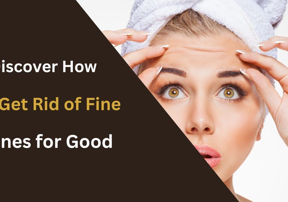 Discover How To Get Rid Of Fine Lines For Good