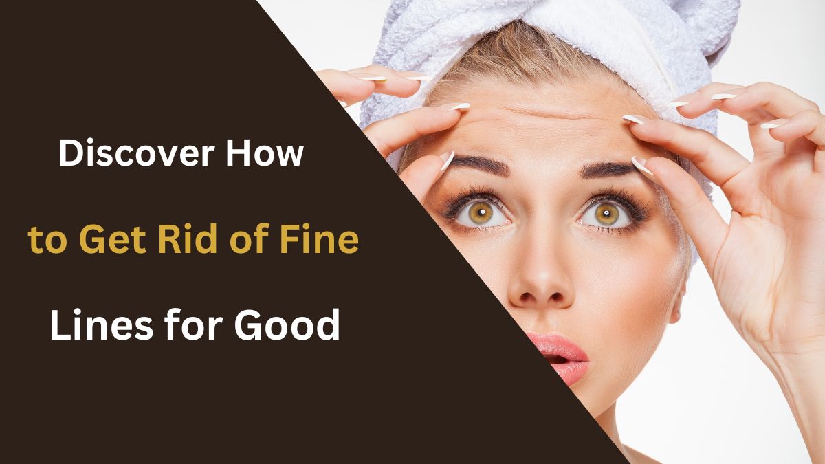 Discover How To Get Rid Of Fine Lines For Good