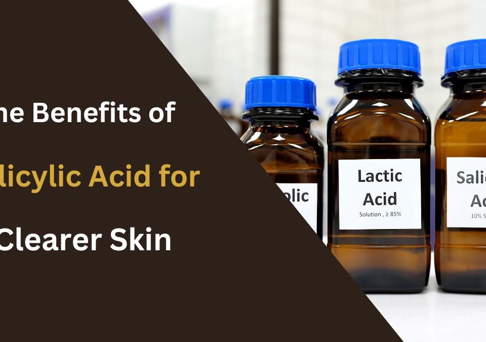 The Benefits of Salicylic Acid for Clearer Skin